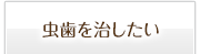 虫歯を治したい